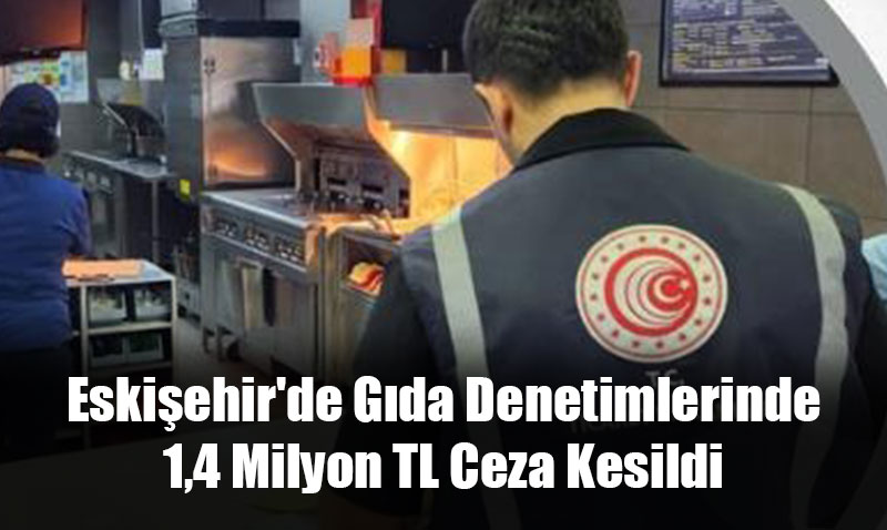 Eskiehir’de Gda ve Yem Denetimlerinde 1,4 Milyon TL Ceza Kesildi