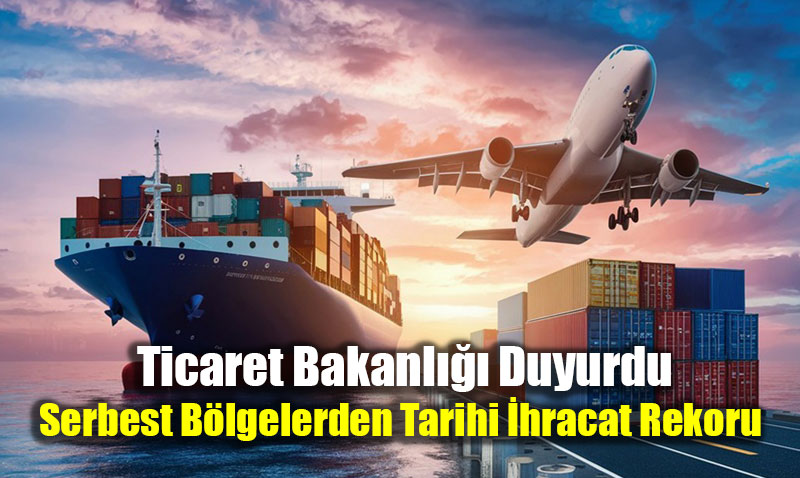  Ticaret Bakanl Duyurdu: Serbest Blgelerden Tarihi hracat Rekoru