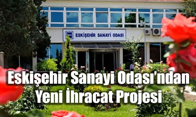 Eskiehir Sanayi Odas’ndan hracat Odakl Yeni UR-GE Projesi Onayland
