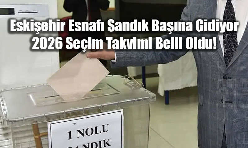 Eski�ehir Esnaf� Sand�k Ba��na Gidiyor: 2026 Se�im Takvimi Belli Oldu!