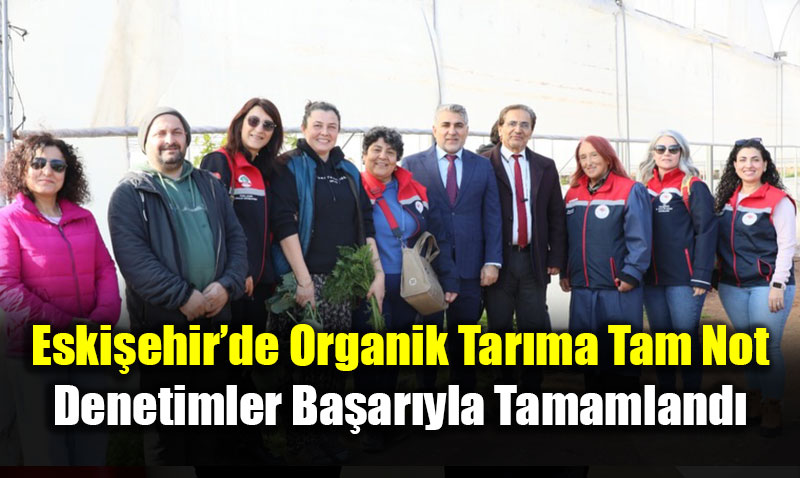 Eski�ehir�de Organik Tar�ma Tam Not: Denetimler Ba�ar�yla Tamamland�