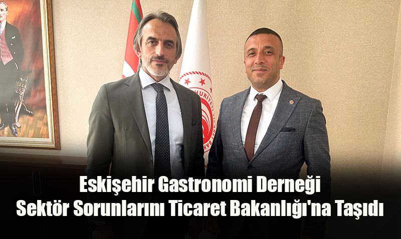 Eskiehir Gastronomi Dernei Sektr Sorunlarn Ticaret Bakanl’na Tad