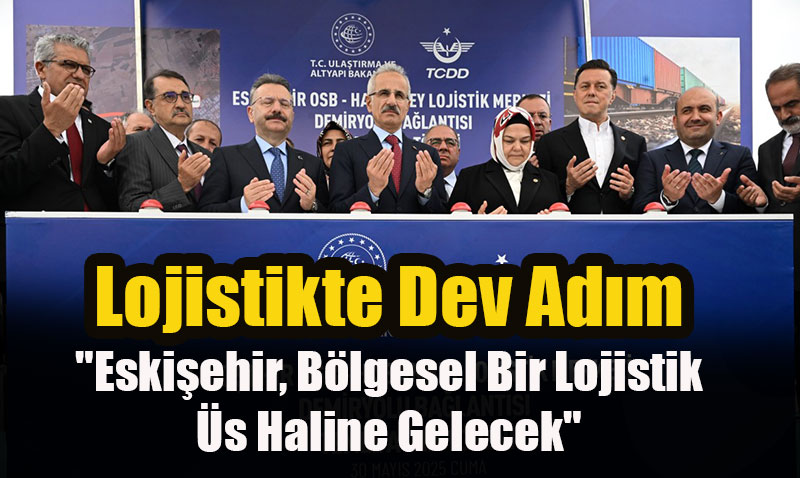 Eskişehir OSB - Hasanbey Lojistik Merkezi Demiryolu Bağlantısı Temeli Atıldı
