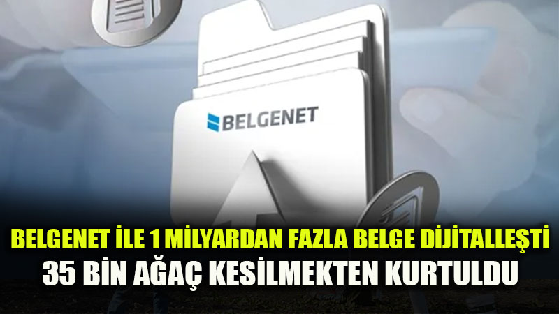 BelgeNet �le 1 Milyardan Fazla Evrak Dijitalle�ti, 35 Bin A�a� Kurtuldu