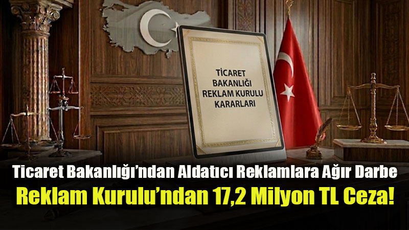 Ticaret Bakanl����ndan Aldat�c� Reklamlara A��r Darbe: Reklam Kurulu�ndan 17,2 Milyon TL Ceza!