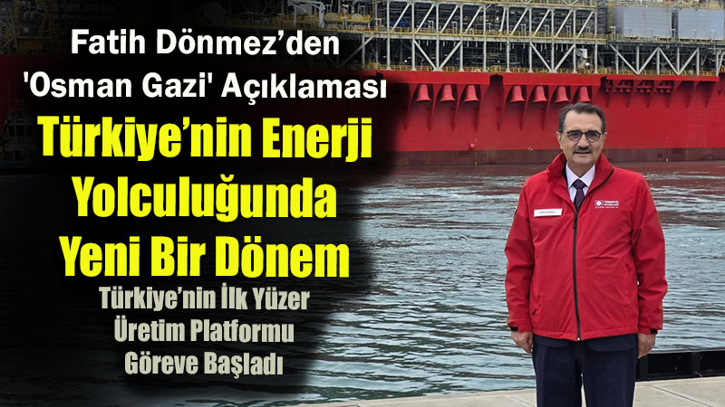 Fatih D�nmez�den ’Osman Gazi’ A��klamas�: �T�rkiye�nin Enerji Yolculu�unda Yeni Bir D�nem�