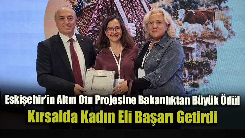 Eski�ehir�in Alt�n Otu Projesine Bakanl�ktan B�y�k �d�l: K�rsalda Kad�n Eli Ba�ar� Getirdi