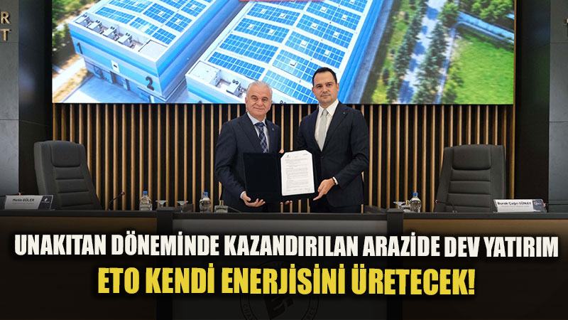 Unak�tan D�neminde Al�nan Arazide Dev Yat�r�m: ETO Kendi Enerjisini G�ne�ten �retecek!