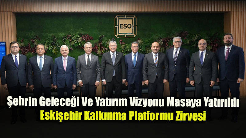 Eski�ehir’in Ekonomi Kurmaylar� Masada: Kalk�nma Platformu ESO Ev Sahipli�inde Topland�!