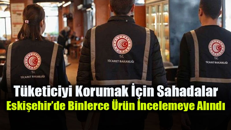 ski�ehir�de Ticaret �l M�d�rl����nden S�k� Denetim