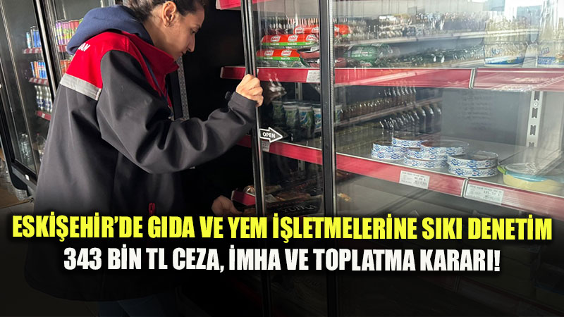 Eski�ehir�de G�da Denetimi Alarm�: 248 ��letme �ncelendi, 343 Bin TL Ceza Kesildi!