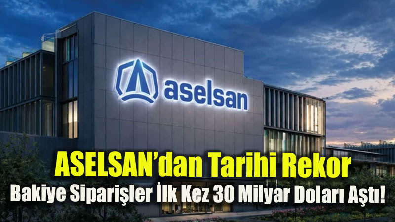 ASELSAN�dan Tarihi Rekor: Bakiye Sipari�ler �lk Kez 30 Milyar Dolar� A�t�!