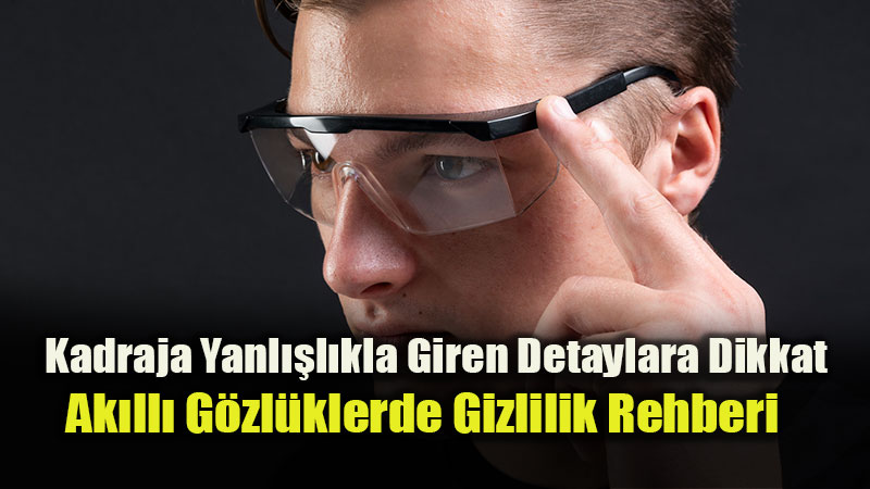 Ak�ll� G�zl�kler Yayg�nla��rken Veri G�venli�i Alarm�: �ki Defa D���n�n!