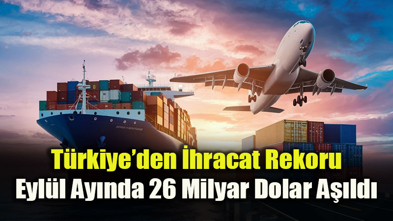 T�rkiye�den �hracat Rekoru: Eyl�l Ay�nda 26 Milyar Dolar A��ld�