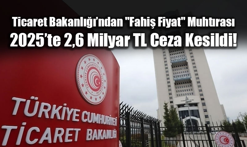 Ticaret Bakanl����ndan "Fahi� Fiyat" Muht�ras�: 2025�te 2,6 Milyar TL Ceza Kesildi!