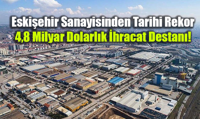 Eski�ehir Sanayisinden Tarihi Rekor: 4,8 Milyar Dolarl�k �hracat Destan�!