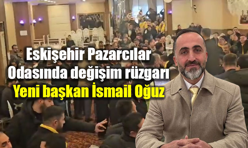 Eski�ehir Pazarc�lar Odas�nda de�i�im r�zgar�: Yeni ba�kan �smail O�uz
