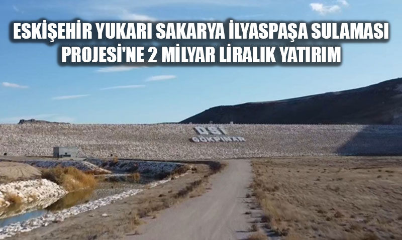Eski�ehir ve Ankara Aras�nda Dev Yat�r�m: �lyaspa�a Sulamas� ��in 2 Milyar Lira