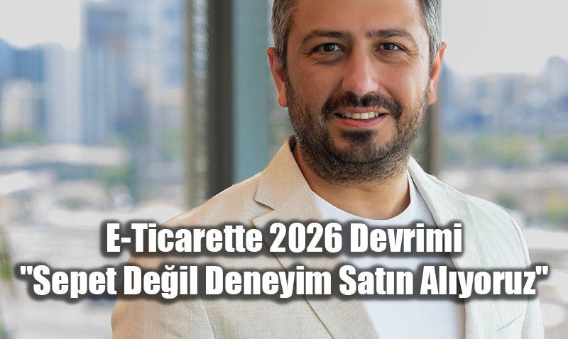 E-Ticarette 2026 Devrimi: "Sepet De�il Deneyim Sat�n Al�yoruz"