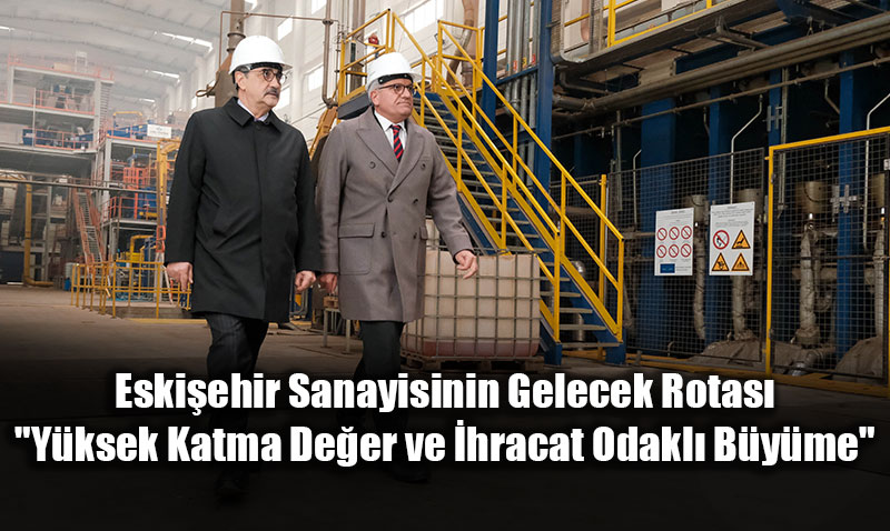 Eski�ehir Sanayisinin Gelecek Rotas�: "Y�ksek Katma De�er ve �hracat Odakl� B�y�me"