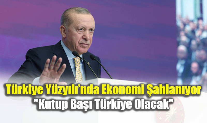 T�rkiye Y�zy�l��nda Ekonomi �ahlan�yor: "Kutup Ba�� T�rkiye Olacak"