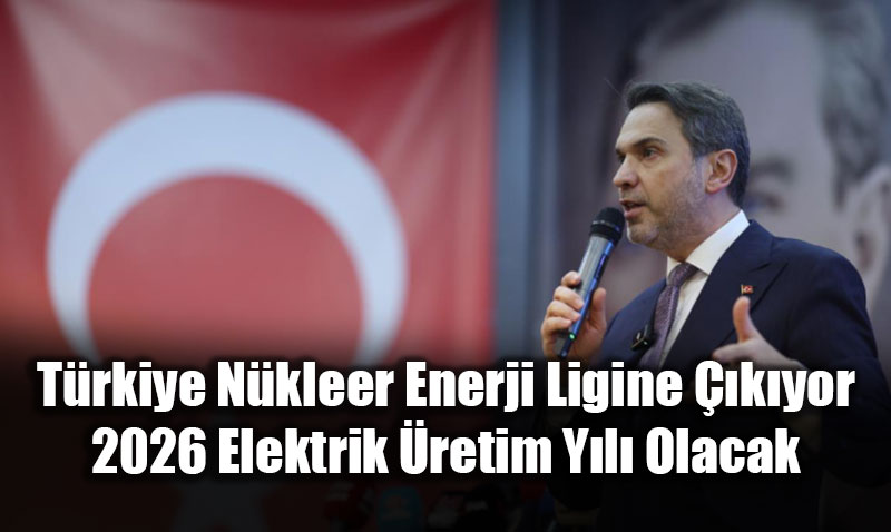 T�rkiye N�kleer Enerji Ligine ��k�yor: 2026 Elektrik �retim Y�l� Olacak