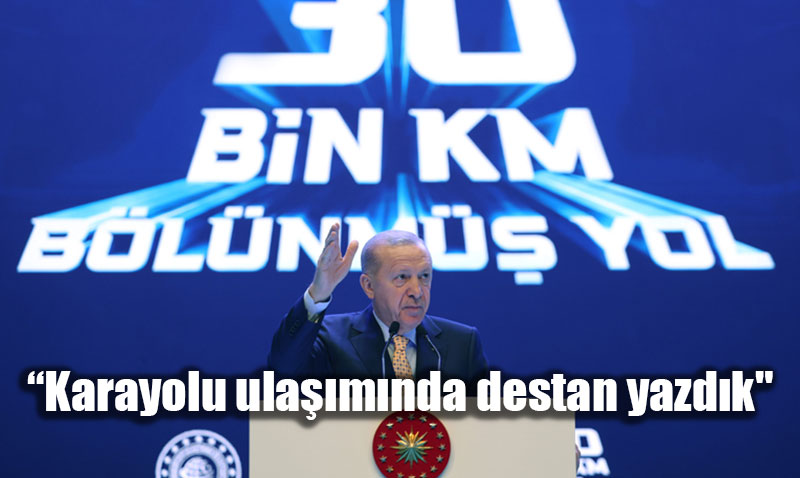 T�rkiye�nin Yollar�nda Devrim: 30 Bin Kilometre B�l�nm�� Yol "Destan�" Yaz�ld�!