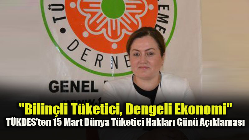 T�KDES�ten 15 Mart Mesaj�: Bilin�li T�ketici, Dengeli Ekonominin Temelidir!
