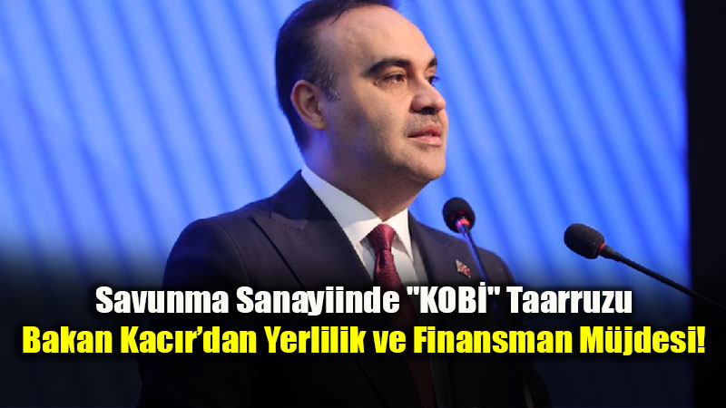 Savunma Sanayiinde "KOB�" Taarruzu: Bakan Kac�r�dan Yerlilik ve Finansman M�jdesi!