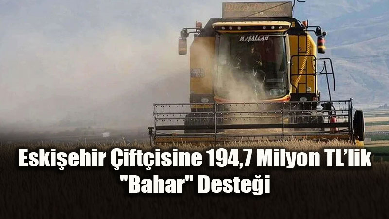 Eski�ehir �ift�isine 194,7 Milyon TL�lik "Bahar" Deste�i: Hesaplar Doluyor!