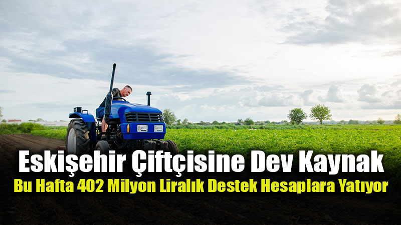 Tar�mda Eski�ehir�e Dev Kaynak: Bu Haftaki Toplam Destek 402 Milyon TL