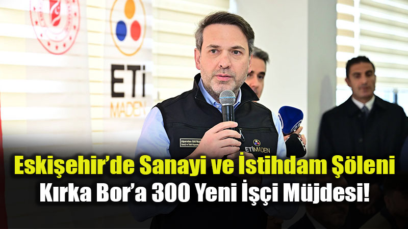 Beylikova ve K�rka D�nya G�ndeminde: Eti Maden�den Eski�ehir�e Dev Yat�r�m S�z�!