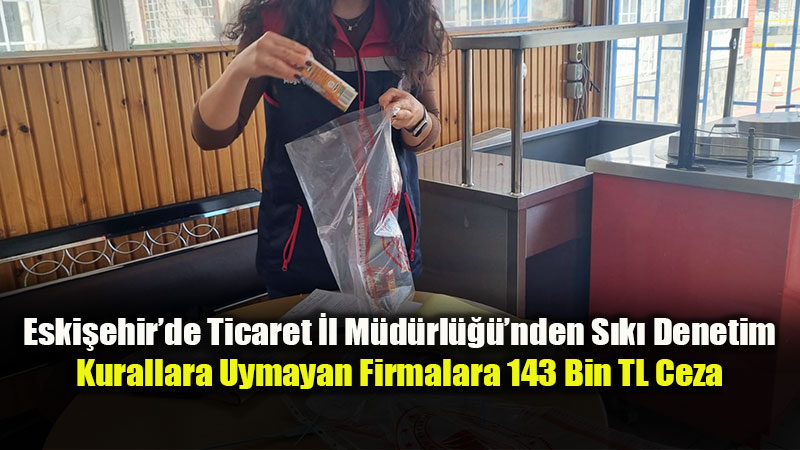 Eski�ehir’de Etiket ve Kasa Oyunu Affedilmedi: Bir Haftada 143 Bin TL Ceza Kesildi