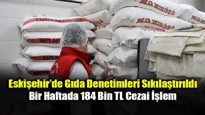 T�ketici Sa�l��� ��in Ge�it Yok: Eski�ehir’de 268 ��letmeye S�k� Denetim