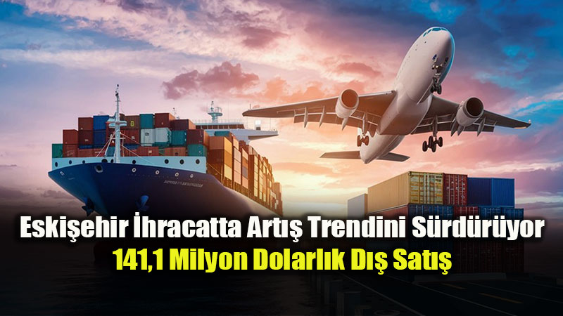 Eski�ehir D�� Ticarette Y�kseli�te: �hracat ve �thalat Rakamlar� Art�� Kaydetti
