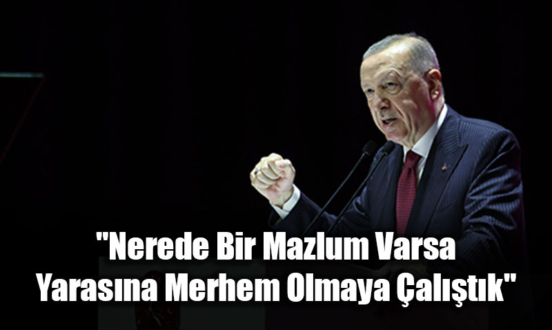 Cumhurbakan Erdoan: "Nerede Bir Mazlum Varsa Yarasna Merhem Olmaya altk"<