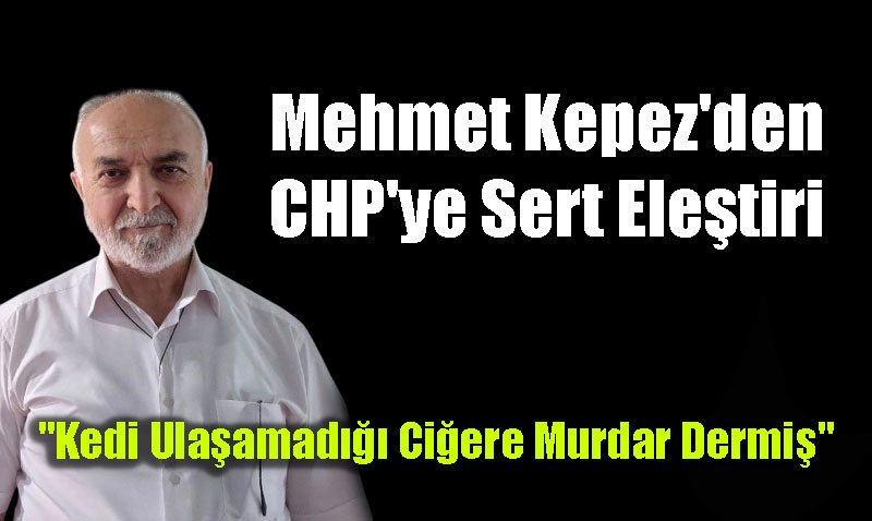 AK Partili Mehmet Kepez’den CHP’ye Sert Eletiri<