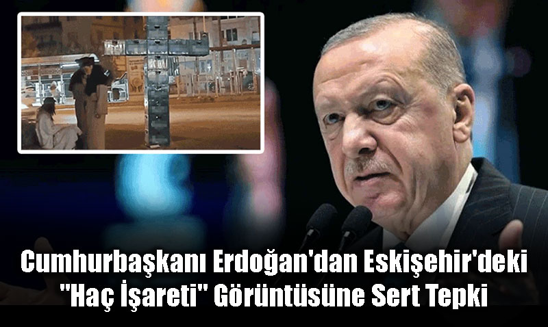 Cumhurbakan Erdoan’dan Eskiehir’deki "Ha areti" Grntsne Sert Tepki<