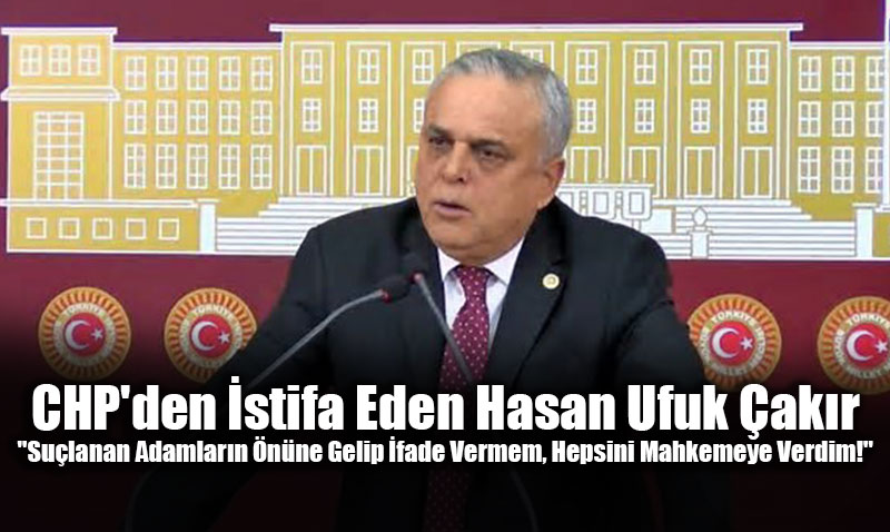 CHP’den �stifa Eden Hasan Ufuk �ak�r: "Su�lanan Adamlar�n ��nde �fade Vermem!<