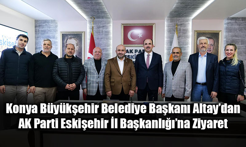 Konya B�y�k�ehir Belediye Ba�kan� Altay�dan AK Parti Eski�ehir �l Ba�kanl����na Ziyaret<