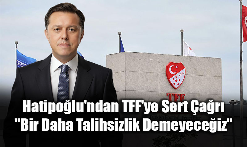 Hatipolu’ndan TFF’ye Sert ar: "Bir Daha Talihsizlik Demeyeceiz"<