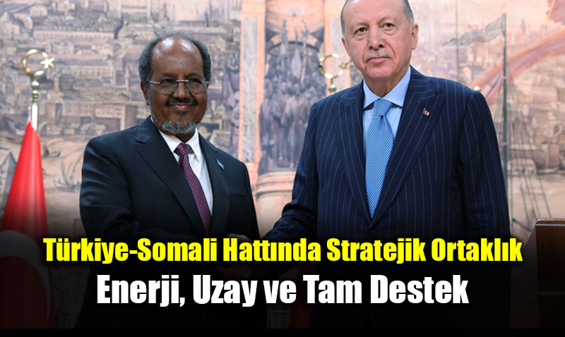 T�rkiye-Somali Hatt�nda Stratejik Ortakl�k: Enerji, Uzay ve Tam Destek<