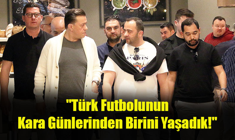 Hatipolu’ndan Sert Tepki: "Trk Futbolunun Kara Gnlerinden Birini Yaadk!"<
