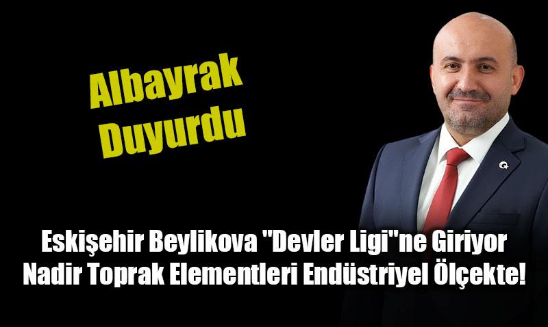 Eski�ehir Beylikova "Devler Ligi"ne Giriyor: Nadir Toprak Elementleri End�striyel �l�ekte!<