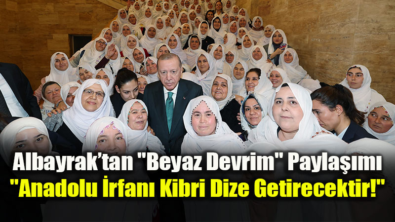 Albayrak�tan "Beyaz Devrim" Payla��m�: "Anadolu �rfan� Kibri Dize Getirecektir!"<