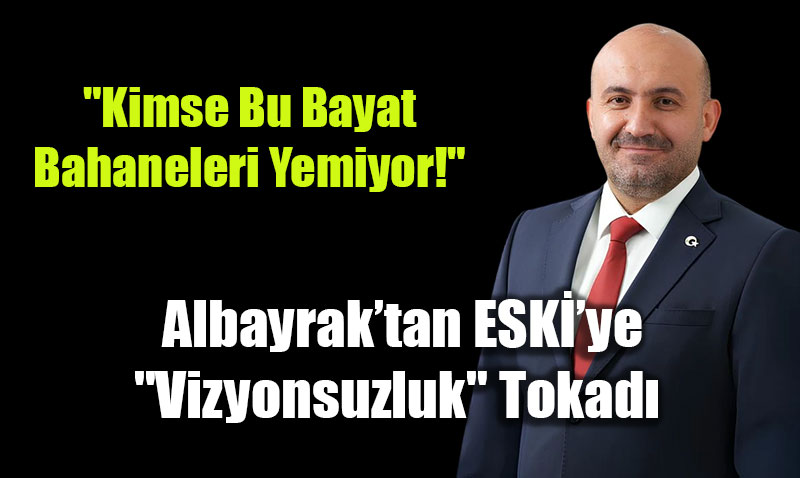 G�rhan Albayrak�tan ESKݒye "Vizyonsuzluk" Tokad�<