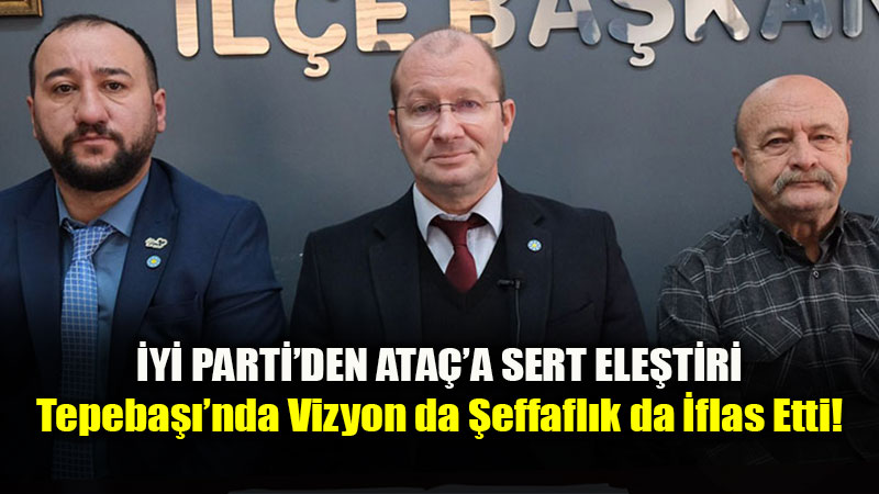 �yi Parti’den Ahmet Ata�’a Sert Ele�tiriler: Tepeba���nda Vizyon da �effafl�k da �flas Etti!<