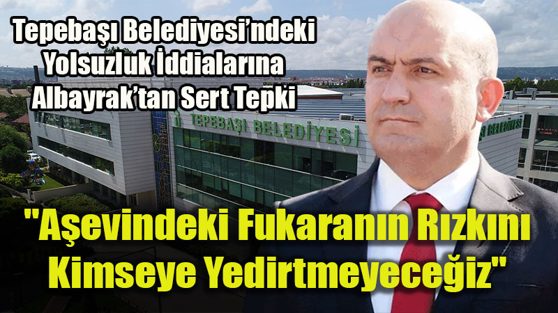 Albayrak Sessizli�ini Bozdu: Tepeba�� Belediyesi�ndeki Skandallara Sert Tepki!<
