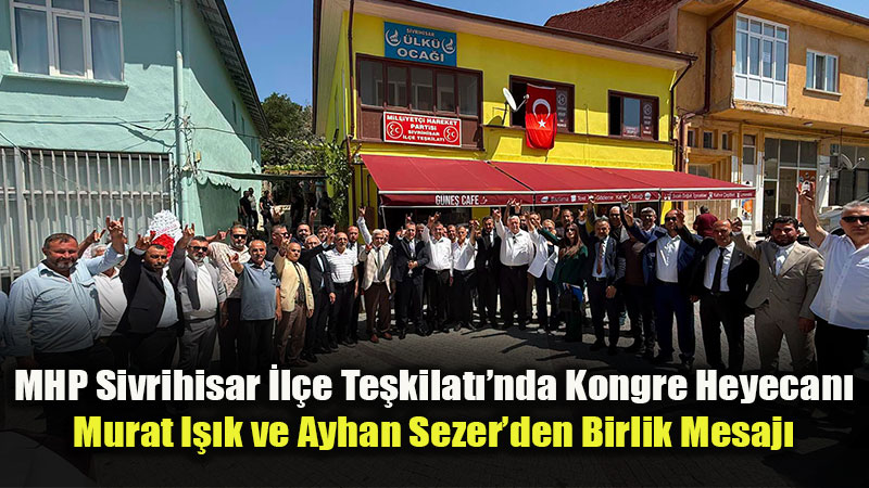 Milliyet�i Hareket Partisi Sivrihisar �l�e Te�kilat��nda 15. Ola�an Kongre Heyecan�<