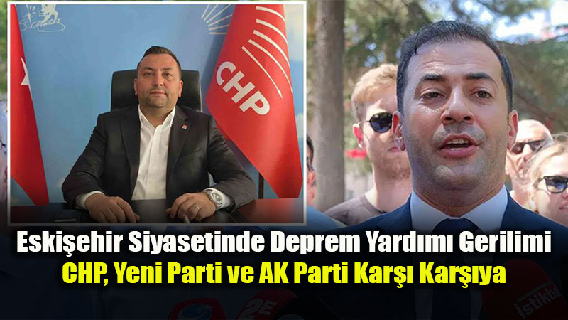 Eski�ehir Siyasetinde ’Deprem Yard�m�’ Tart��mas�: CHP ve Yeni Parti Kar�� Kar��ya!<